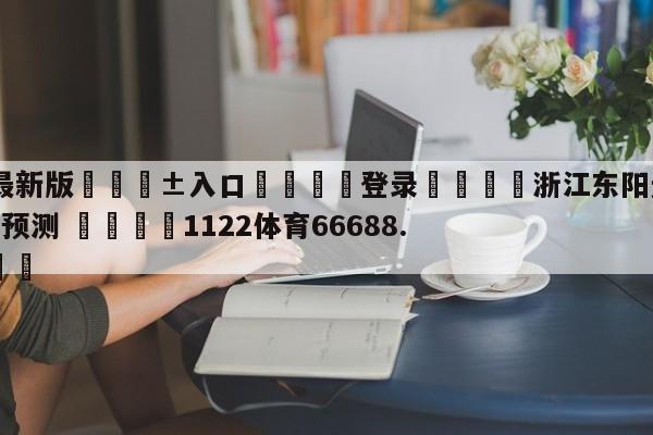 🥀最新版🎱入口🐔登录🚭浙江东阳光vs北京控股胜负预测 🏆1122体育66688.ME🎁