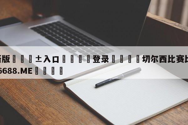 🥀最新版🎱入口🐔登录🚭切尔西比赛比分 🏆1122体育66688.ME🎁