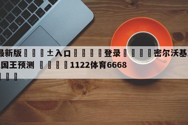 🥀最新版🎱入口🐔登录🚭密尔沃基雄鹿vs萨克拉门托国王预测 🏆1122体育66688.ME🎁