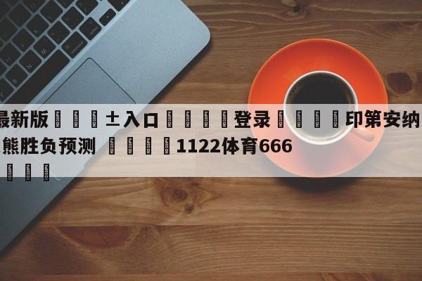 🥀最新版🎱入口🐔登录🚭印第安纳步行者vs孟菲斯灰熊胜负预测 🏆1122体育66688.ME🎁