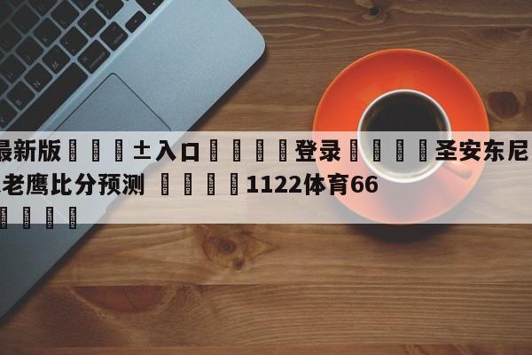 🥀最新版🎱入口🐔登录🚭圣安东尼奥马刺vs亚特兰大老鹰比分预测 🏆1122体育66688.ME🎁