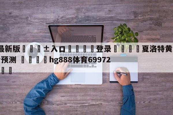 🥀最新版🎱入口🐔登录🚭夏洛特黄蜂vs克里夫兰骑士预测 🏆hg888体育69972·CC🎁