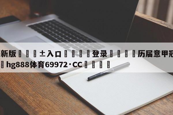 🥀最新版🎱入口🐔登录🚭历届意甲冠军次数排名 🏆hg888体育69972·CC🎁