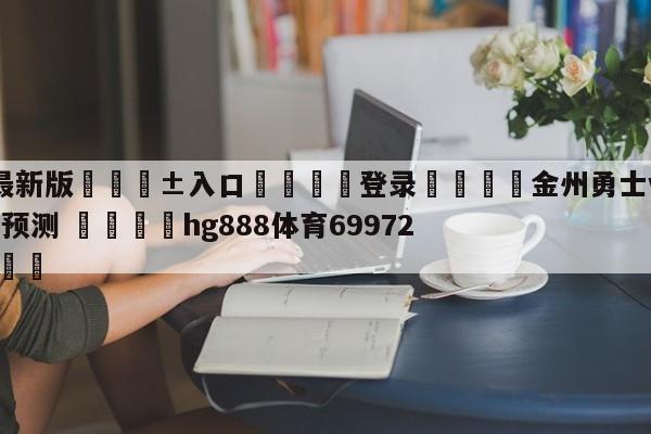 🥀最新版🎱入口🐔登录🚭金州勇士vs洛杉矶湖人分析预测 🏆hg888体育69972·CC🎁