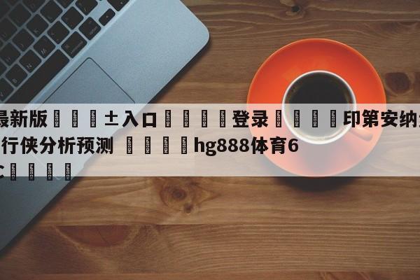 🥀最新版🎱入口🐔登录🚭印第安纳步行者vs达拉斯独行侠分析预测 🏆hg888体育69972·CC🎁