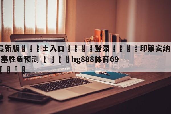 🥀最新版🎱入口🐔登录🚭印第安纳步行者vs底特律活塞胜负预测 🏆hg888体育69972·CC🎁