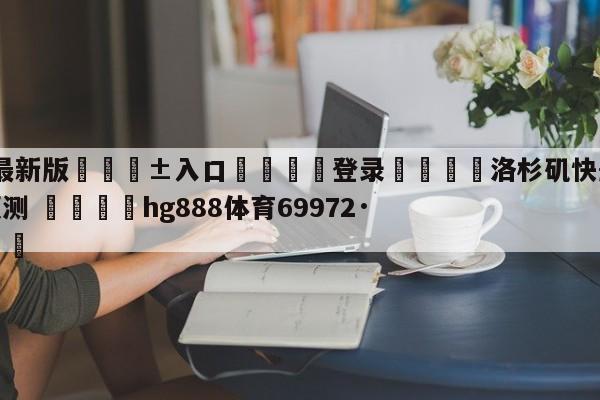 🥀最新版🎱入口🐔登录🚭洛杉矶快船vs洛杉矶湖人预测 🏆hg888体育69972·CC🎁