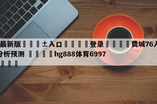 🥀最新版🎱入口🐔登录🚭费城76人vs休斯顿火箭分析预测 🏆hg888体育69972·CC🎁