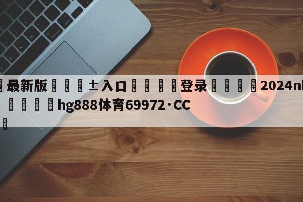 🥀最新版🎱入口🐔登录🚭2024nba季前赛赛程 🏆hg888体育69972·CC🎁