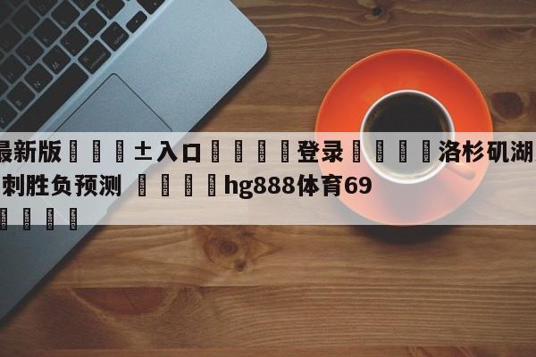🥀最新版🎱入口🐔登录🚭洛杉矶湖人vs圣安东尼奥马刺胜负预测 🏆hg888体育69972·CC🎁