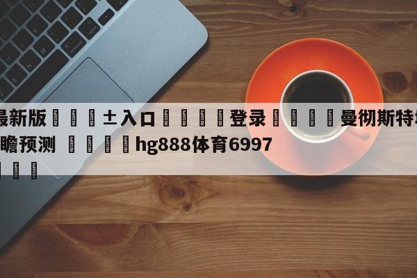🥀最新版🎱入口🐔登录🚭曼彻斯特城VS诺丁汉森林前瞻预测 🏆hg888体育69972·CC🎁