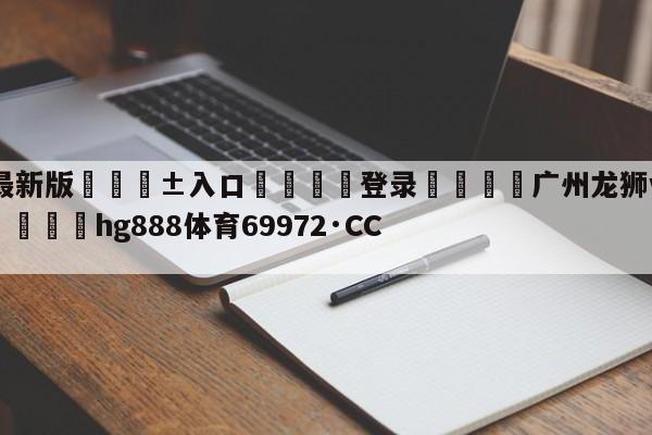 🥀最新版🎱入口🐔登录🚭广州龙狮vs宁波町渥预测 🏆hg888体育69972·CC🎁