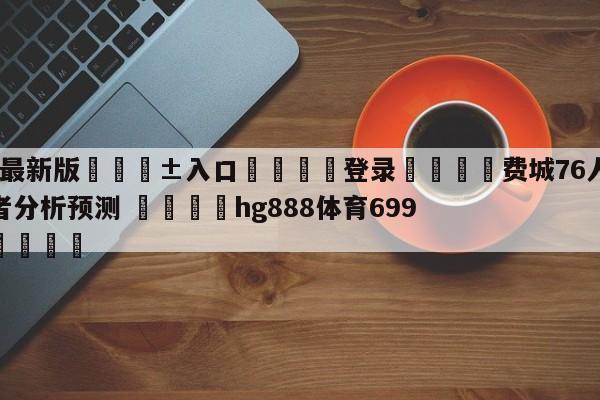 🥀最新版🎱入口🐔登录🚭费城76人vs波特兰开拓者分析预测 🏆hg888体育69972·CC🎁