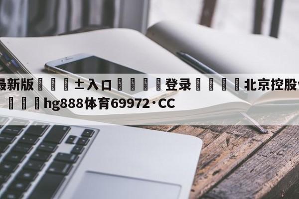 🥀最新版🎱入口🐔登录🚭北京控股vs辽宁本钢预测 🏆hg888体育69972·CC🎁
