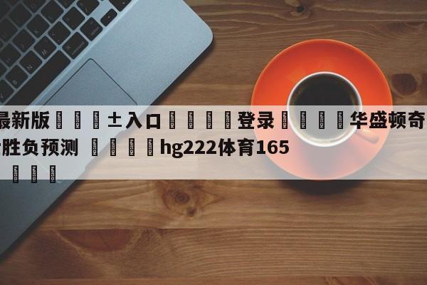 🥀最新版🎱入口🐔登录🚭华盛顿奇才vs克里夫兰骑士胜负预测 🏆hg222体育16558·ME🎁