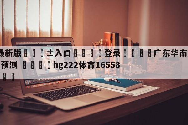 🥀最新版🎱入口🐔登录🚭广东华南虎vs北京首钢比分预测 🏆hg222体育16558·ME🎁