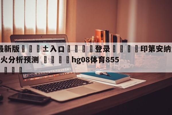 🥀最新版🎱入口🐔登录🚭印第安纳步行者vs迈阿密热火分析预测 🏆hg08体育85588·ME🎁