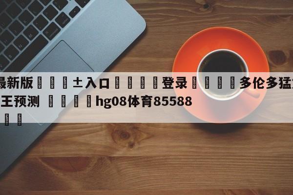 🥀最新版🎱入口🐔登录🚭多伦多猛龙vs萨克拉门托国王预测 🏆hg08体育85588·ME🎁