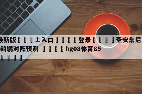 🥀最新版🎱入口🐔登录🚭圣安东尼奥马刺vs新奥尔良鹈鹕对阵预测 🏆hg08体育85588·ME🎁