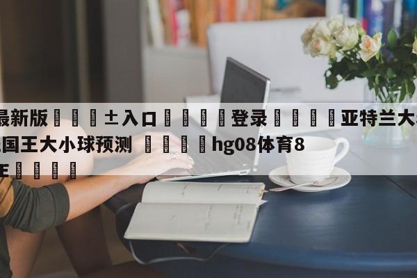 🥀最新版🎱入口🐔登录🚭亚特兰大老鹰vs萨克拉门托国王大小球预测 🏆hg08体育85588·ME🎁