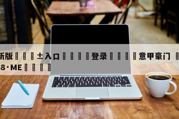 🥀最新版🎱入口🐔登录🚭意甲豪门 🏆hg08体育85588·ME🎁