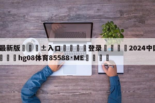 🥀最新版🎱入口🐔登录🚭2024中国男篮赛程表 🏆hg08体育85588·ME🎁