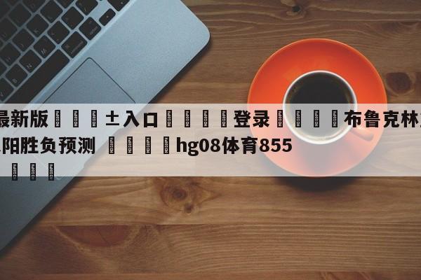 🥀最新版🎱入口🐔登录🚭布鲁克林篮网vs菲尼克斯太阳胜负预测 🏆hg08体育85588·ME🎁