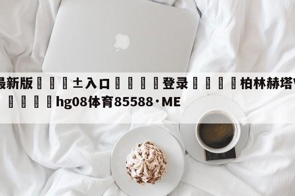 🥀最新版🎱入口🐔登录🚭柏林赫塔VS弗赖堡前瞻预测 🏆hg08体育85588·ME🎁
