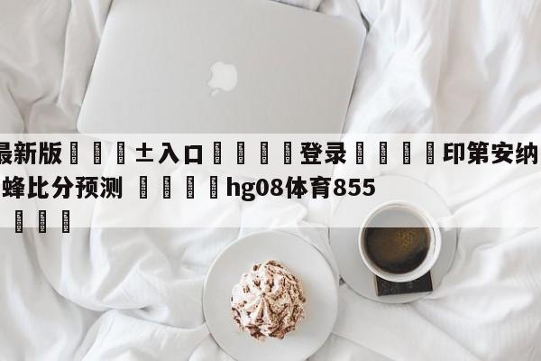 🥀最新版🎱入口🐔登录🚭印第安纳步行者vs夏洛特黄蜂比分预测 🏆hg08体育85588·ME🎁