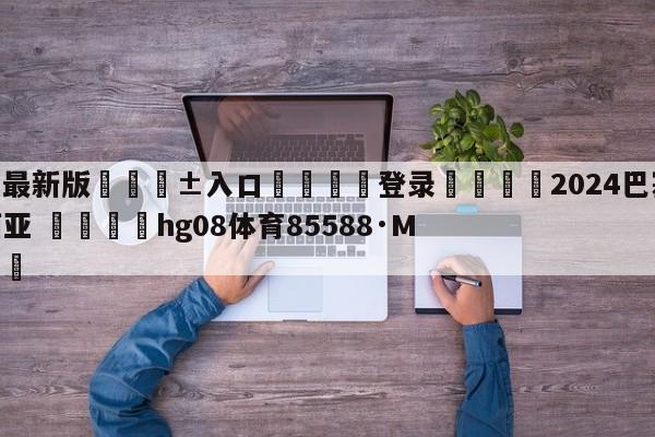 🥀最新版🎱入口🐔登录🚭2024巴塞罗那vs巴伦西亚 🏆hg08体育85588·ME🎁