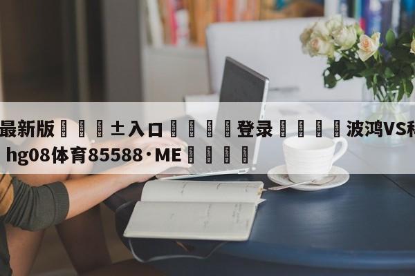 🥀最新版🎱入口🐔登录🚭波鸿VS科隆竞彩 🏆hg08体育85588·ME🎁