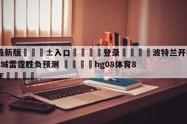 🥀最新版🎱入口🐔登录🚭波特兰开拓者vs俄克拉荷马城雷霆胜负预测 🏆hg08体育85588·ME🎁