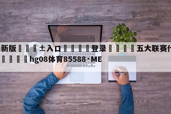 🥀最新版🎱入口🐔登录🚭五大联赛什么时候开始新赛季 🏆hg08体育85588·ME🎁