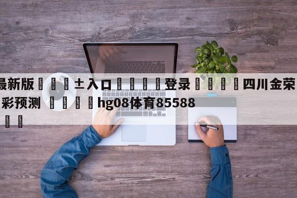 🥀最新版🎱入口🐔登录🚭四川金荣实业vs广州龙狮竞彩预测 🏆hg08体育85588·ME🎁