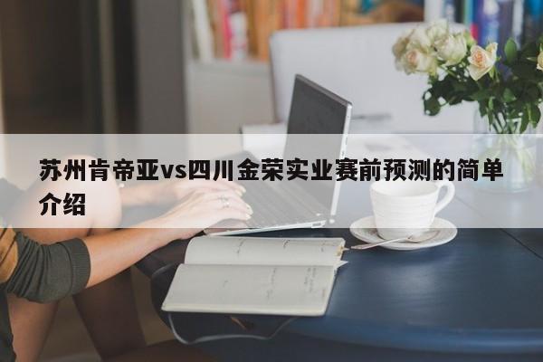 苏州肯帝亚vs四川金荣实业赛前预测的简单介绍