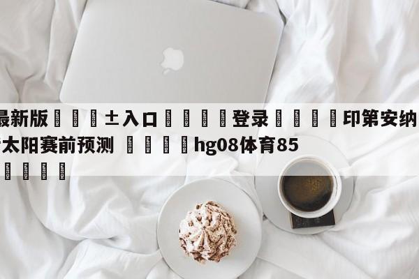 🥀最新版🎱入口🐔登录🚭印第安纳步行者vs菲尼克斯太阳赛前预测 🏆hg08体育85588·ME🎁