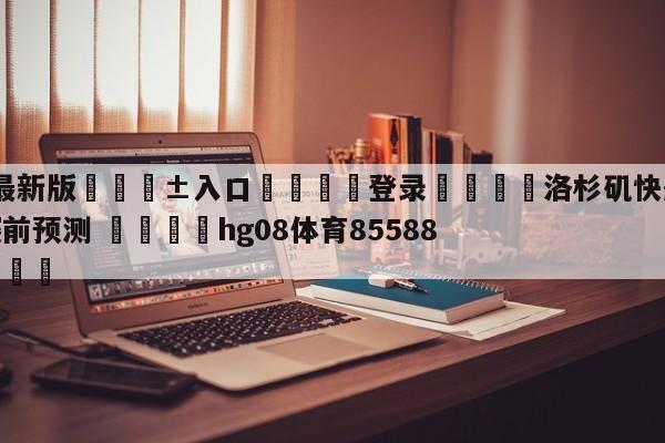 🥀最新版🎱入口🐔登录🚭洛杉矶快船vs孟菲斯灰熊赛前预测 🏆hg08体育85588·ME🎁